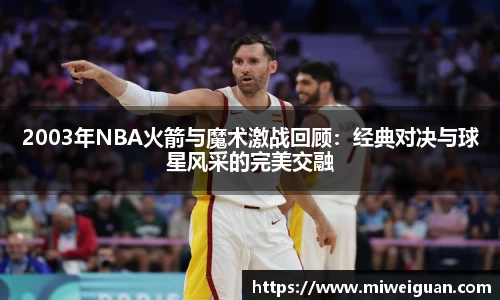 2003年NBA火箭与魔术激战回顾：经典对决与球星风采的完美交融