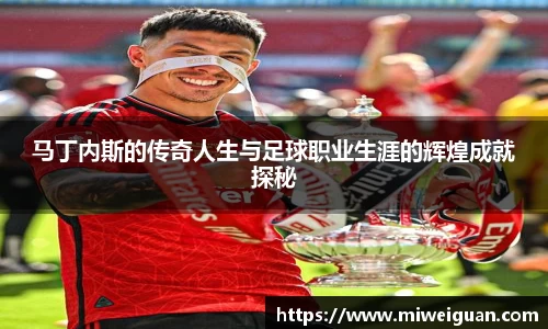 马丁内斯的传奇人生与足球职业生涯的辉煌成就探秘